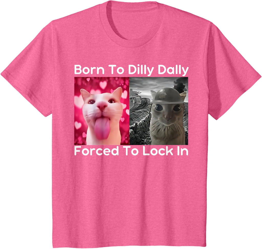 Born to Dilly Dally Forced to Lock in Cat Meme Funny Memes T-Shirt