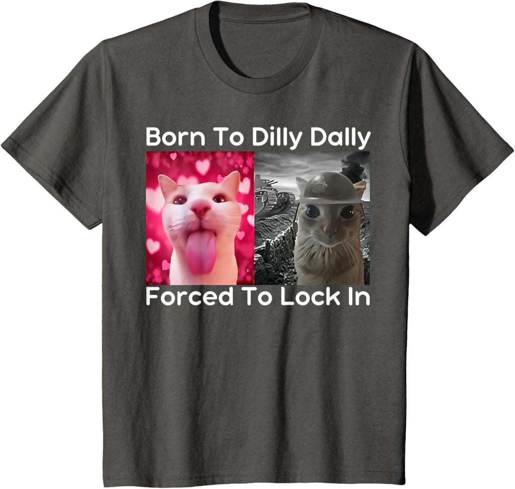 Born to Dilly Dally Forced to Lock in Cat Meme Funny Memes T-Shirt