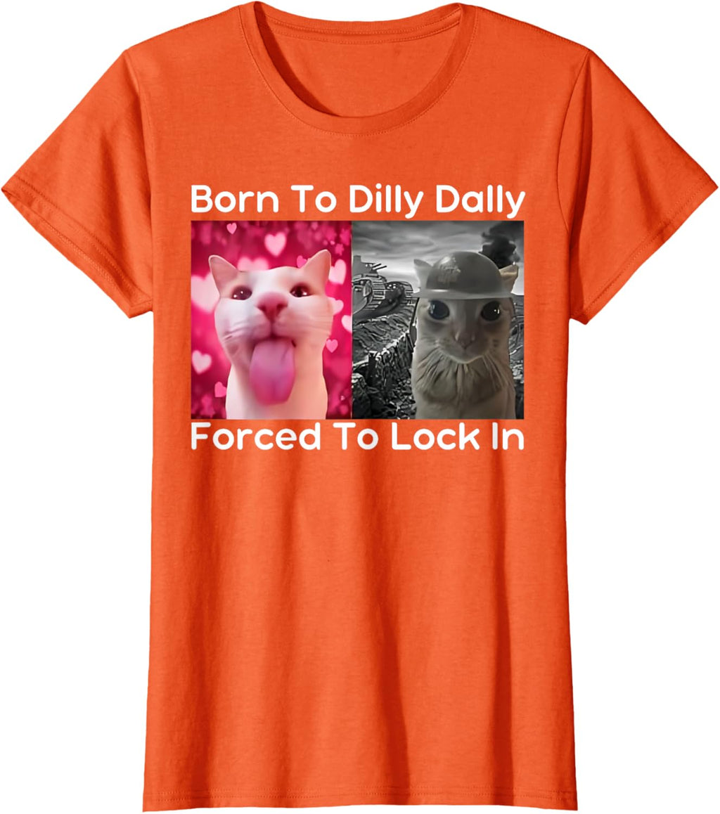 Born to Dilly Dally Forced to Lock in Cat Meme Funny Memes T-Shirt