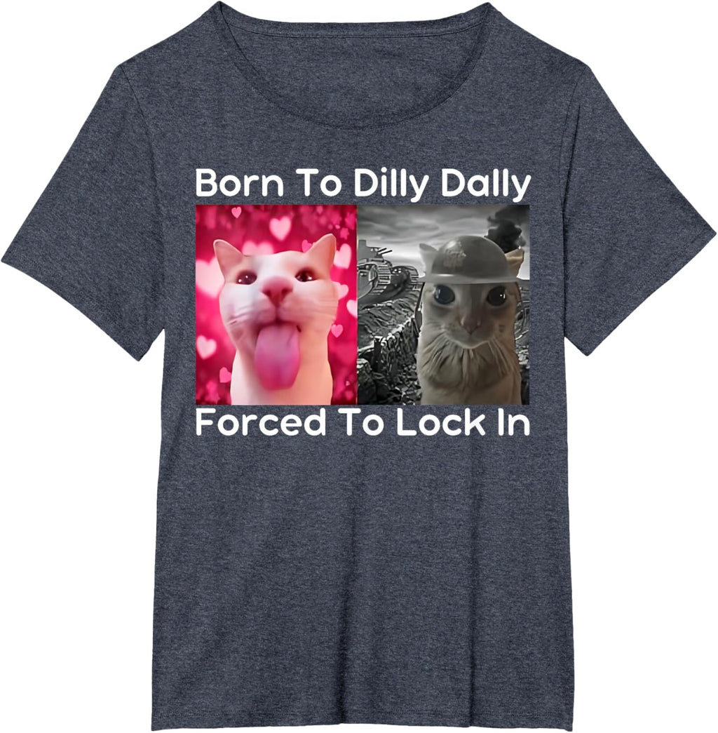 Born to Dilly Dally Forced to Lock in Cat Meme Funny Memes T-Shirt