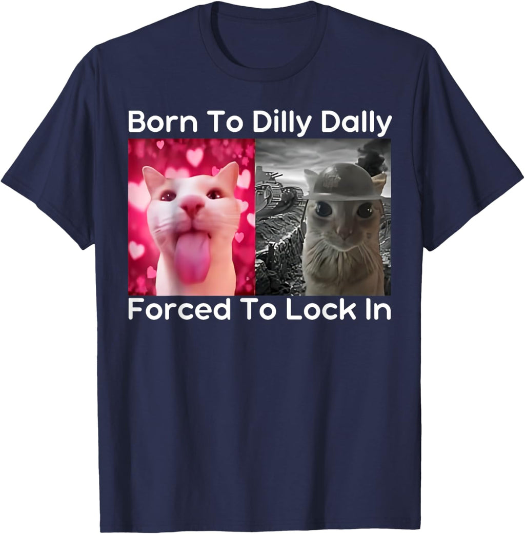 Born to Dilly Dally Forced to Lock in Cat Meme Funny Memes T-Shirt