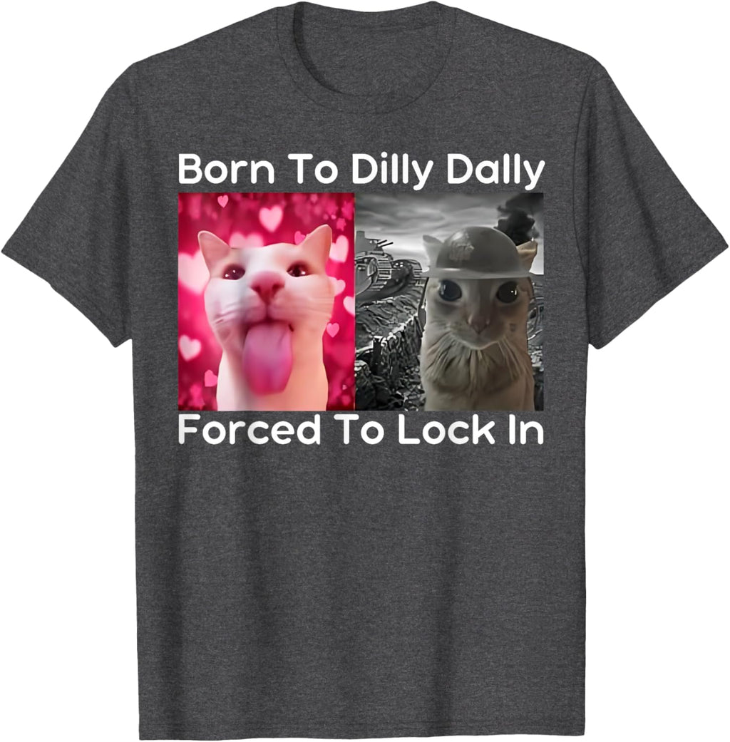 Born to Dilly Dally Forced to Lock in Cat Meme Funny Memes T-Shirt